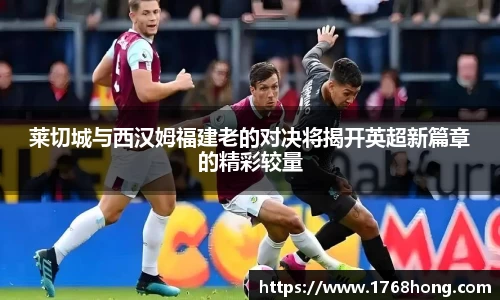 莱切城与西汉姆福建老的对决将揭开英超新篇章的精彩较量