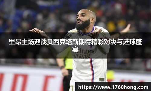 里昂主场迎战贝西克塔斯期待精彩对决与进球盛宴
