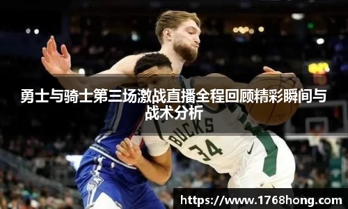 勇士与骑士第三场激战直播全程回顾精彩瞬间与战术分析