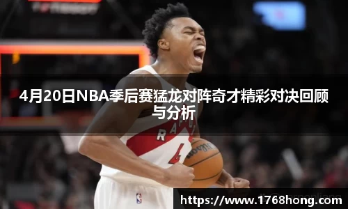 4月20日NBA季后赛猛龙对阵奇才精彩对决回顾与分析